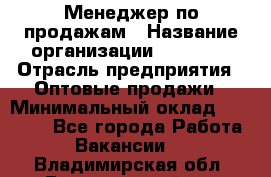 Менеджер по продажам › Название организации ­ Ulmart › Отрасль предприятия ­ Оптовые продажи › Минимальный оклад ­ 45 000 - Все города Работа » Вакансии   . Владимирская обл.,Вязниковский р-н